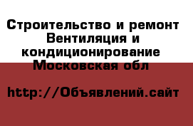 Строительство и ремонт Вентиляция и кондиционирование. Московская обл.